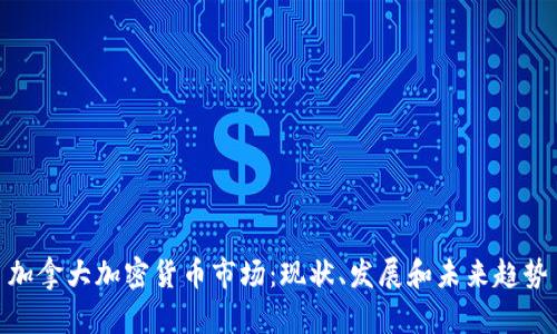 加拿大加密货币市场：现状、发展和未来趋势