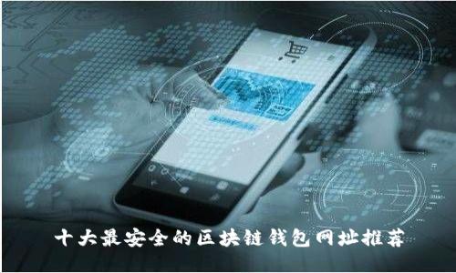 十大最安全的区块链钱包网址推荐