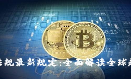 加密货币法规最新规定：全面解读全球趋势与影响