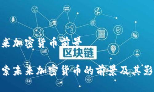 未来加密货币前景

探索未来加密货币的前景及其影响