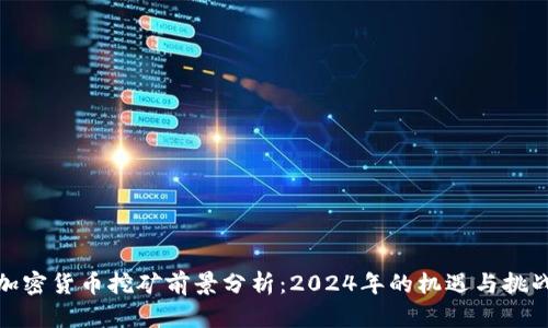 加密货币挖矿前景分析：2024年的机遇与挑战