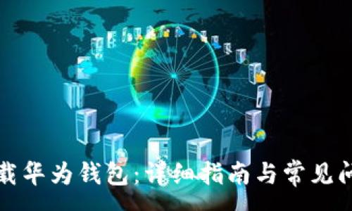 :
如何下载华为钱包：详细指南与常见问题解答