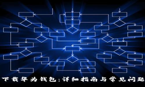 :
如何下载华为钱包：详细指南与常见问题解答