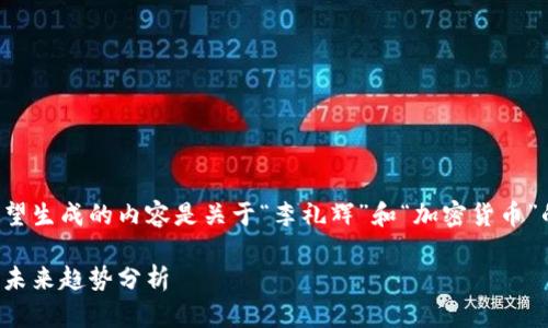 在这里，我们要注意到您希望生成的内容是关于“李礼辉”和“加密货币”的。我会尝试撰写相关内容。

李礼辉：加密货币的先锋与未来趋势分析