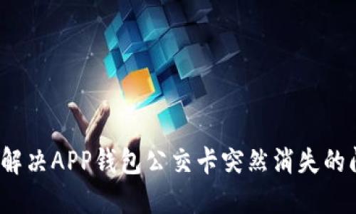 如何解决APP钱包公交卡突然消失的问题？