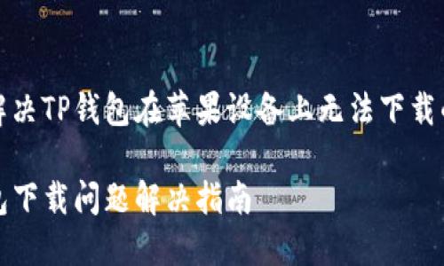 如何解决TP钱包在苹果设备上无法下载的问题

TP钱包下载问题解决指南