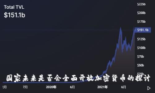 国家未来是否会全面开放加密货币的探讨