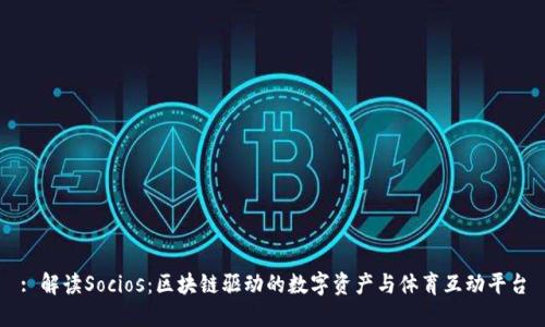 : 解读Socios：区块链驱动的数字资产与体育互动平台