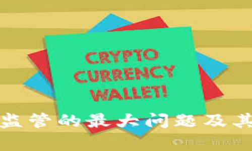 加密货币监管的最大问题及其影响分析