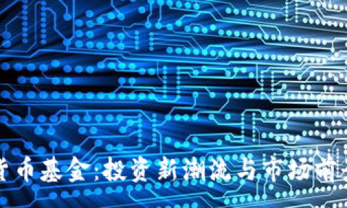 : 

加密货币基金：投资新潮流与市场前景分析