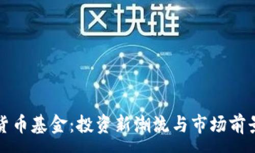 : 

加密货币基金：投资新潮流与市场前景分析