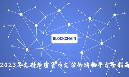 2023年支持加密货币支付的购物平台全指南