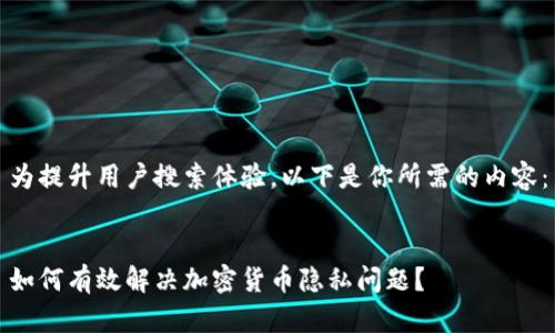 为提升用户搜索体验，以下是你所需的内容：


如何有效解决加密货币隐私问题？