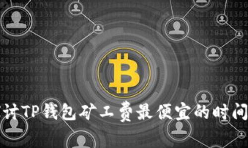 探讨TP钱包矿工费最便宜的时间点