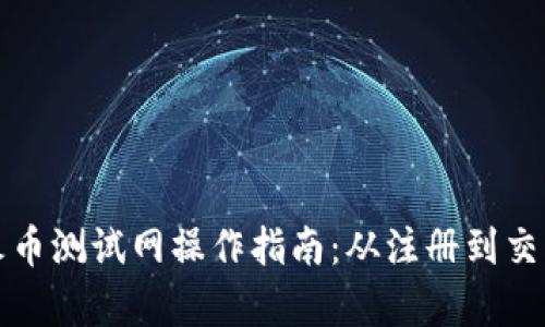 tp钱包火币测试网操作指南：从注册到交易全解析