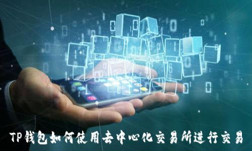   
TP钱包如何使用去中心化交易所进行交易