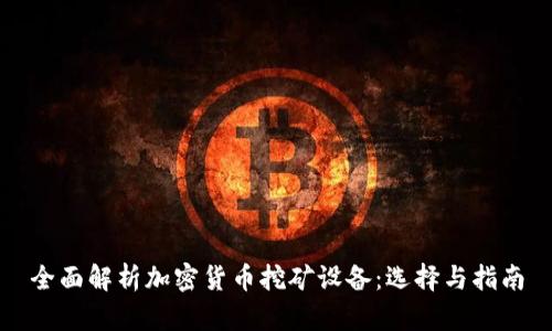 全面解析加密货币挖矿设备：选择与指南