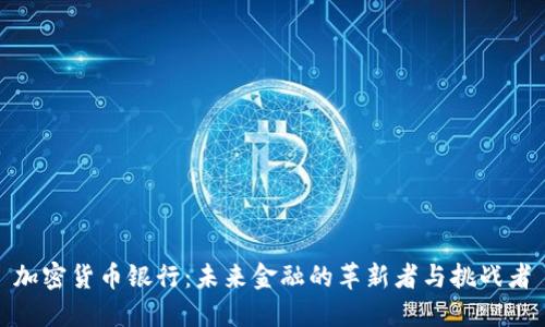 加密货币银行：未来金融的革新者与挑战者