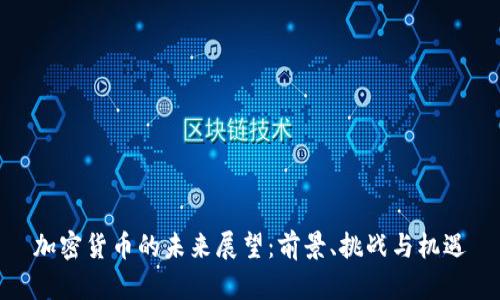 加密货币的未来展望：前景、挑战与机遇