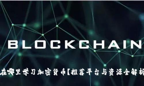 在哪里学习加密货币？推荐平台与资源全解析