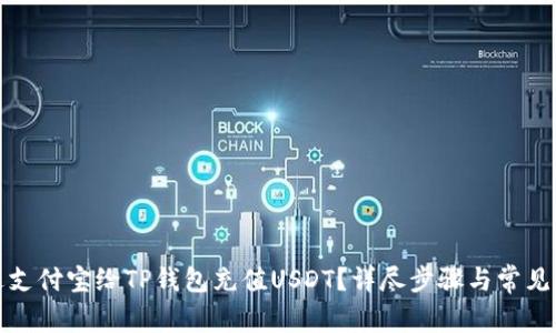 如何通过支付宝给TP钱包充值USDT？详尽步骤与常见问题解答