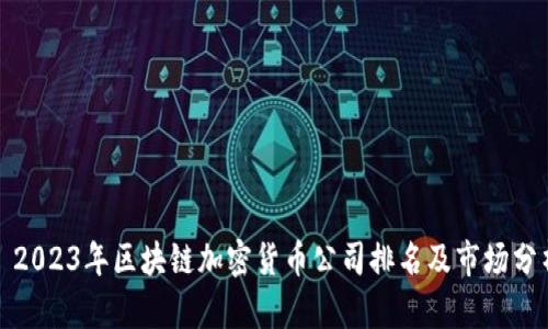 : 2023年区块链加密货币公司排名及市场分析