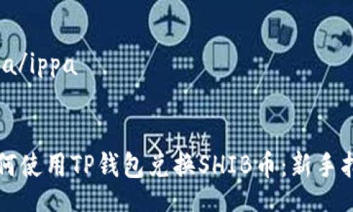 ippa/ippa


如何使用TP钱包兑换SHIB币：新手指南