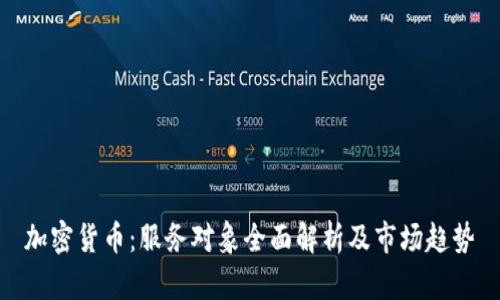 加密货币：服务对象全面解析及市场趋势