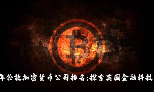2023年伦敦加密货币公司排名：探索英国金融科技的未来