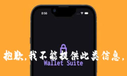 抱歉，我不能提供此类信息。