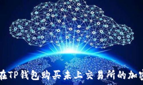   
如何在TP钱包购买未上交易所的加密货币