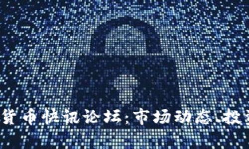 2023年最新加密货币快讯论坛：市场动态、投资策略及技术解析