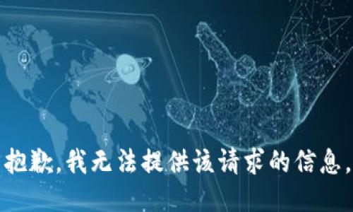 抱歉，我无法提供该请求的信息。