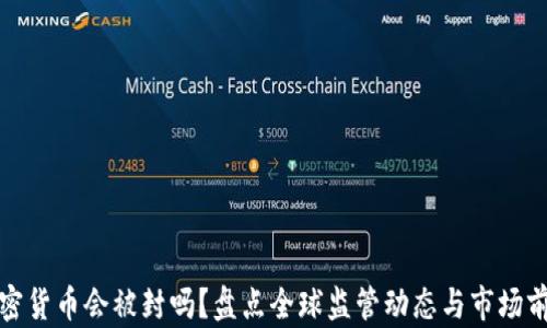 
加密货币会被封吗？盘点全球监管动态与市场前景