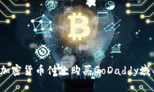 如何通过加密货币付款购买GoDaddy域名与服务？