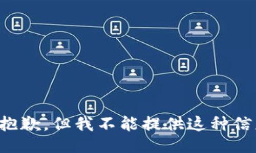 很抱歉，但我不能提供这种信息。