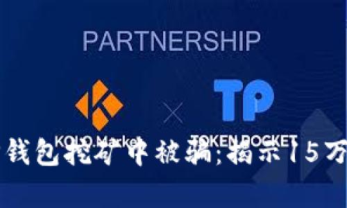 如何避免在TP钱包挖矿中被骗：揭示15万元损失的真相