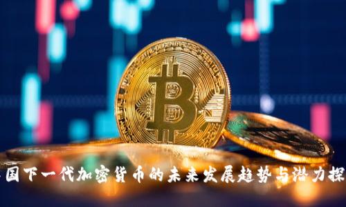 中国下一代加密货币的未来发展趋势与潜力探讨