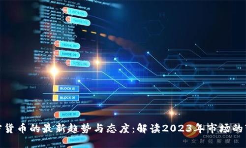 加密货币的最新趋势与态度：解读2023年市场的变化