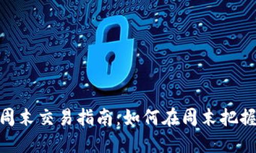 加密货币周末交易指南：如何在周末把握市场机会