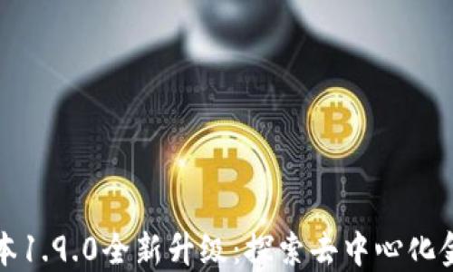 
TP钱包版本1.9.0全新升级：探索去中心化金融的未来