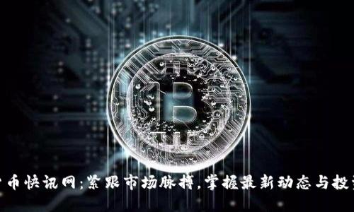 加密货币快讯网：紧跟市场脉搏，掌握最新动态与投资机遇