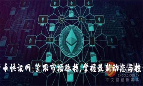 加密货币快讯网：紧跟市场脉搏，掌握最新动态与投资机遇