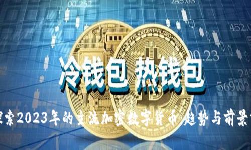 : 探索2023年的主流加密数字货币：趋势与前景分析