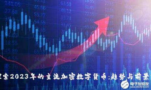 : 探索2023年的主流加密数字货币：趋势与前景分析