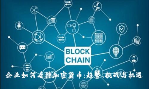 企业如何看待加密货币：趋势、挑战与机遇