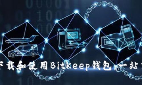 如何下载和使用BitKeep钱包：一站式指南
