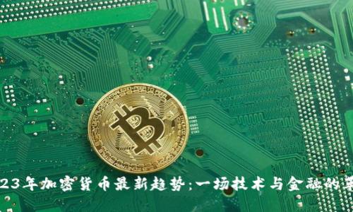 2023年加密货币最新趋势：一场技术与金融的革命