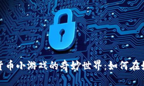 探索加密货币小游戏的奇妙世界：如何在娱乐中获利