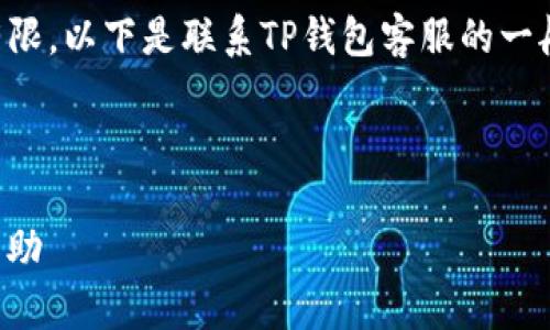 由于我是一个AI助手，更新信息可能有限，以下是联系TP钱包客服的一般方式，请您自行查证最新的联系方法。

---

TP钱包客服联系方式：如何快速获得帮助